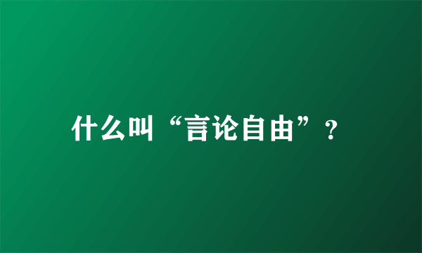 什么叫“言论自由”？