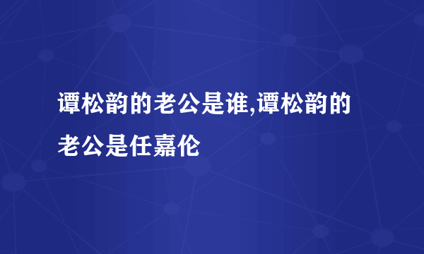 谭松韵的老公是谁,谭松韵的老公是任嘉伦