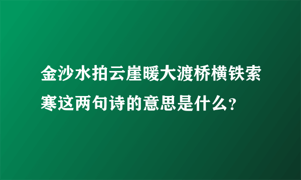 金沙水拍云崖暖大渡桥横铁索寒这两句诗的意思是什么？