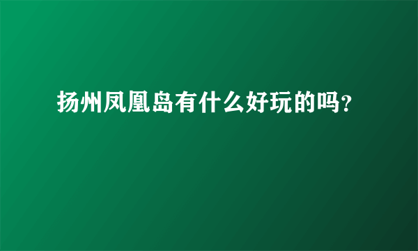 扬州凤凰岛有什么好玩的吗？