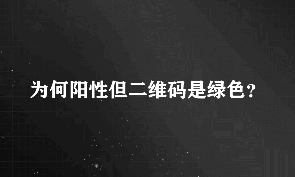 为何阳性但二维码是绿色？