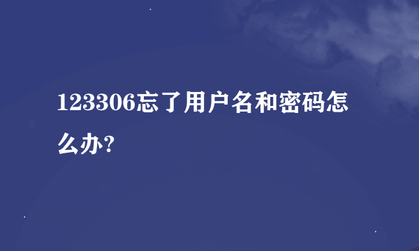 123306忘了用户名和密码怎么办?