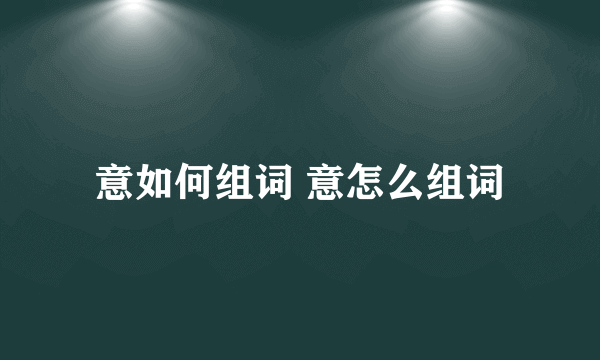 意如何组词 意怎么组词