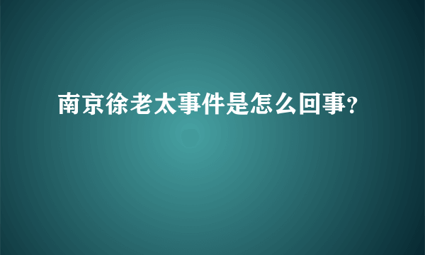 南京徐老太事件是怎么回事？