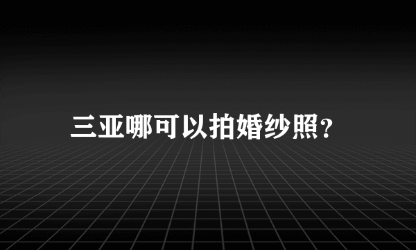 三亚哪可以拍婚纱照？