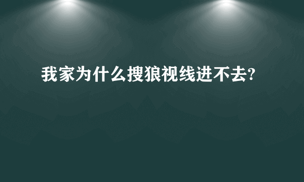 我家为什么搜狼视线进不去?