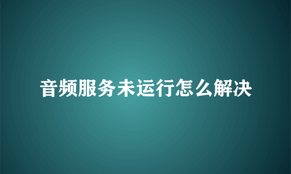 音频服务未运行怎么解决