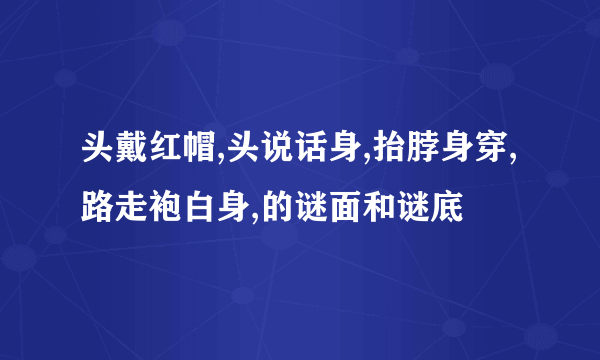 头戴红帽,头说话身,抬脖身穿,路走袍白身,的谜面和谜底