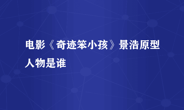 电影《奇迹笨小孩》景浩原型人物是谁