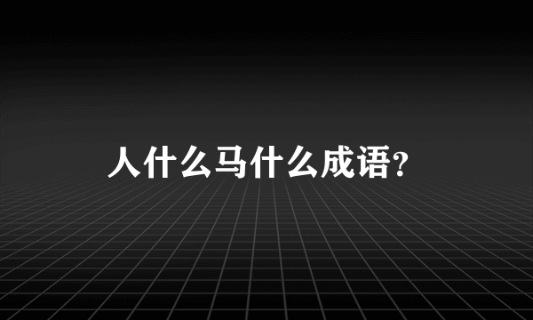 人什么马什么成语？