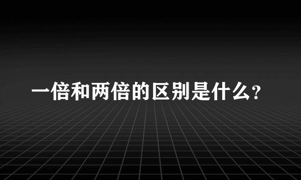 一倍和两倍的区别是什么？