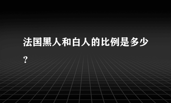 法国黑人和白人的比例是多少？