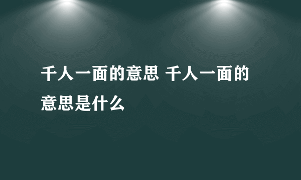 千人一面的意思 千人一面的意思是什么