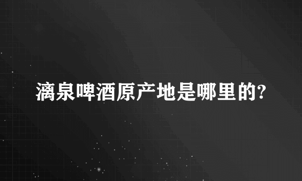 漓泉啤酒原产地是哪里的?