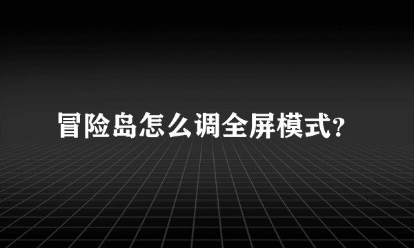 冒险岛怎么调全屏模式？