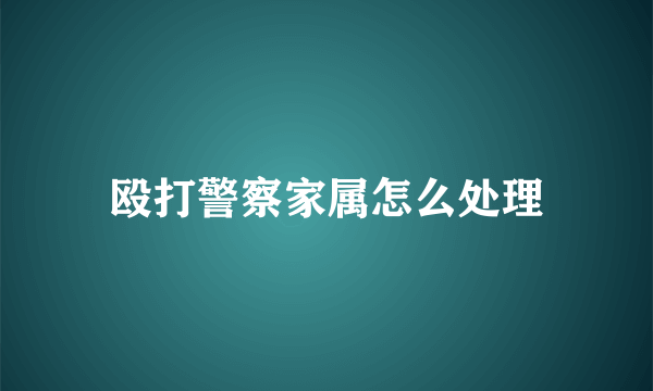 殴打警察家属怎么处理