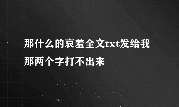 那什么的哀羞全文txt发给我 那两个字打不出来