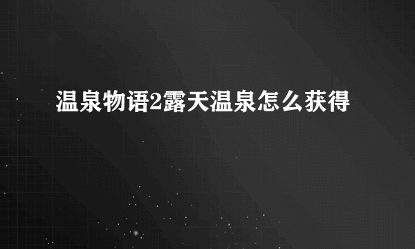 温泉物语2露天温泉怎么获得