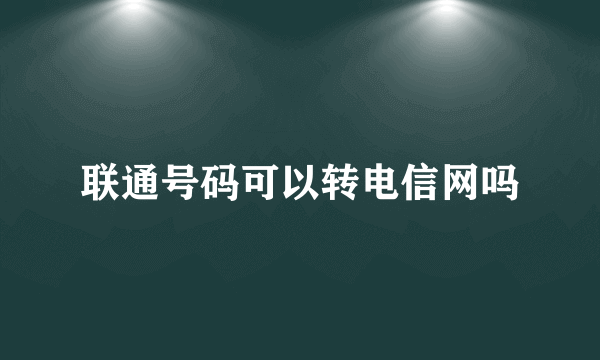 联通号码可以转电信网吗