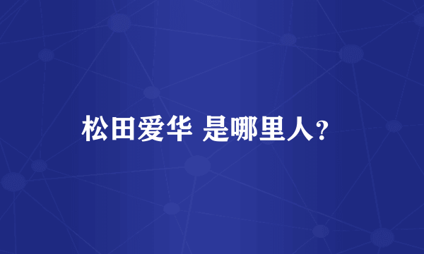 松田爱华 是哪里人？