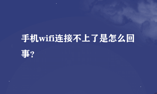 手机wifi连接不上了是怎么回事？