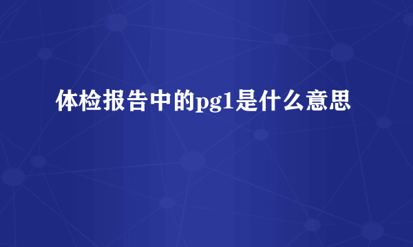 体检报告中的pg1是什么意思