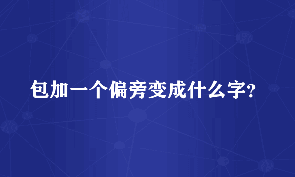 包加一个偏旁变成什么字？