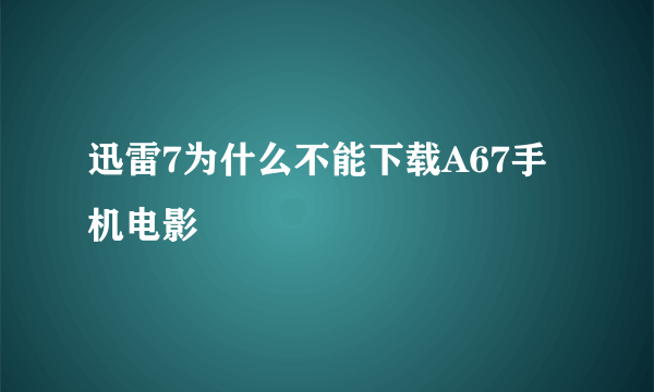 迅雷7为什么不能下载A67手机电影