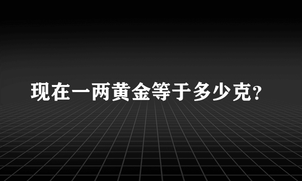 现在一两黄金等于多少克？