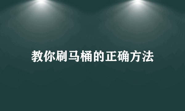 教你刷马桶的正确方法