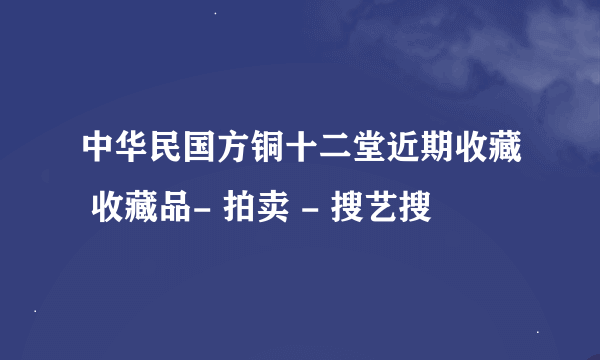 中华民国方铜十二堂近期收藏 收藏品- 拍卖 - 搜艺搜