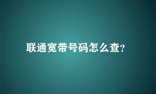 联通宽带号码怎么查？