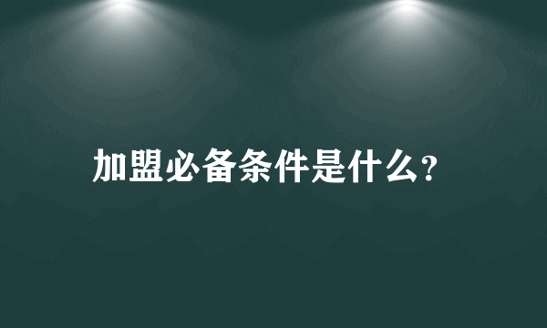 加盟必备条件是什么？