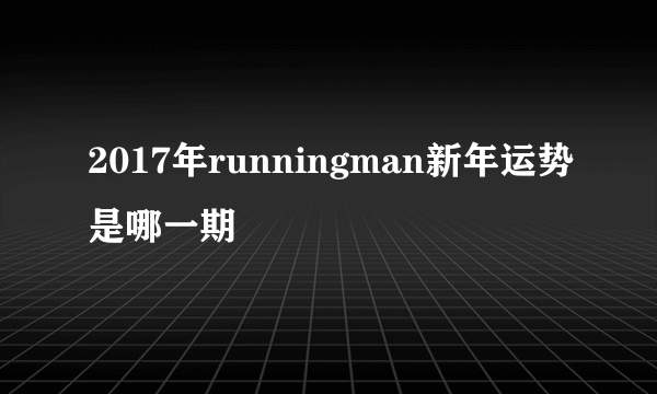 2017年runningman新年运势是哪一期