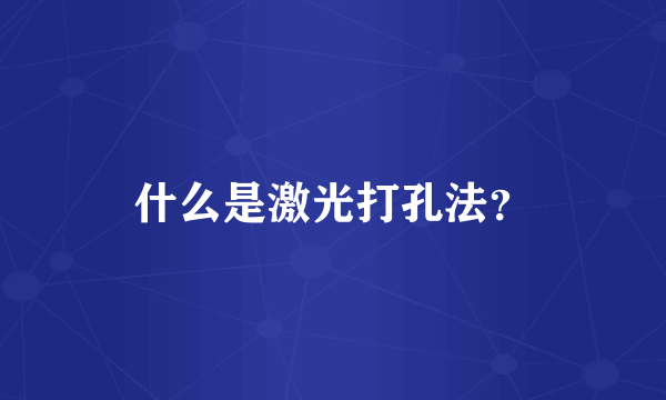 什么是激光打孔法？