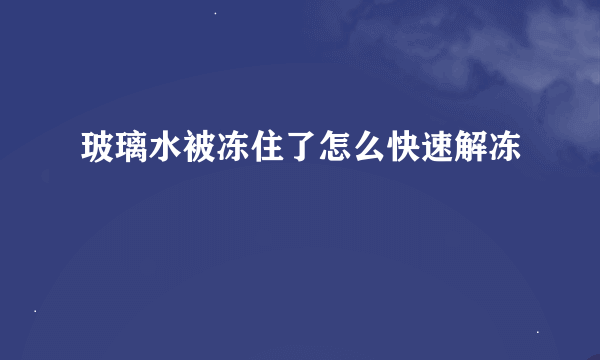 玻璃水被冻住了怎么快速解冻