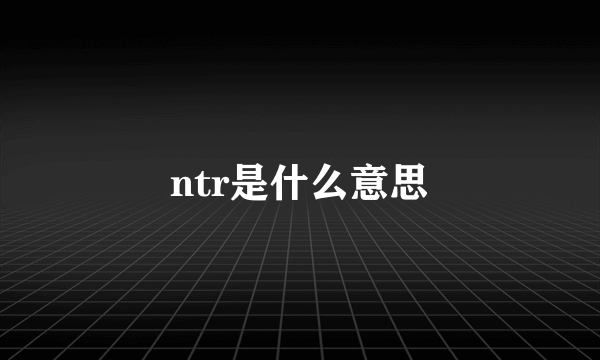 ntr是什么意思