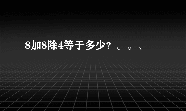 8加8除4等于多少？。。、