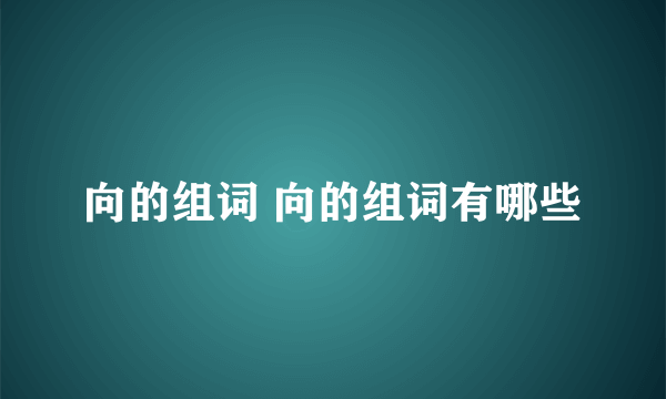 向的组词 向的组词有哪些