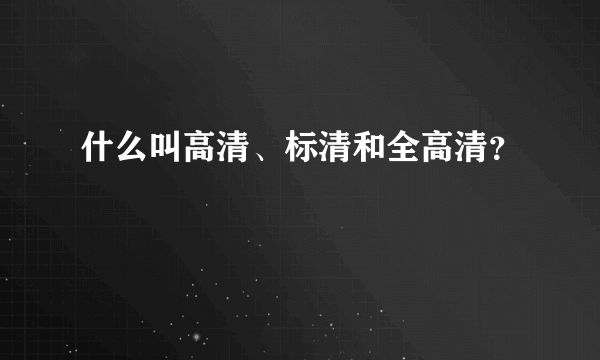 什么叫高清、标清和全高清？