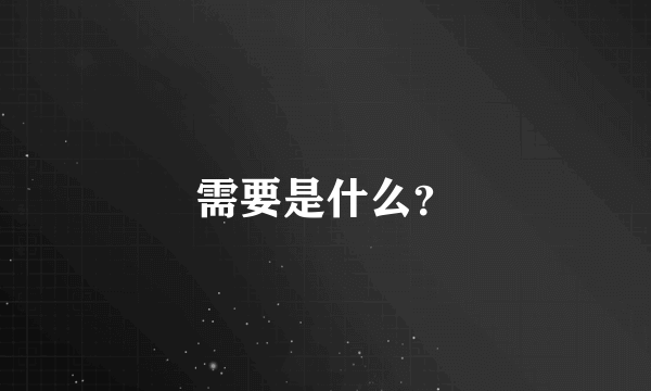 需要是什么？