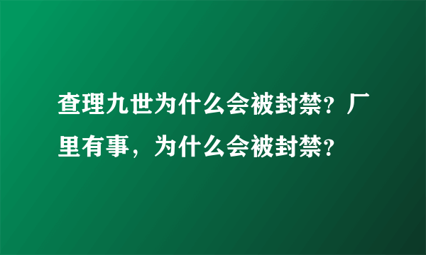 查理九世为什么会被封禁？厂里有事，为什么会被封禁？