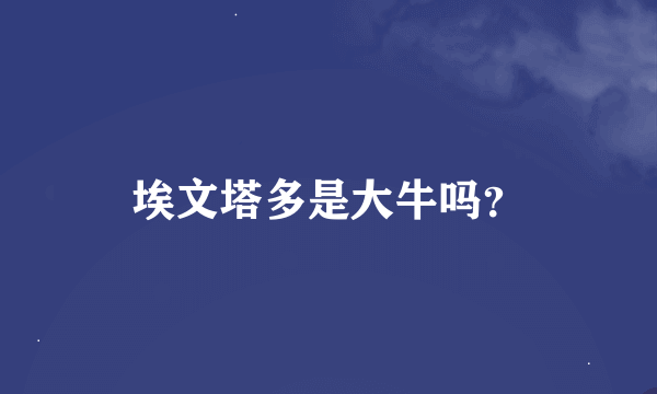 埃文塔多是大牛吗？