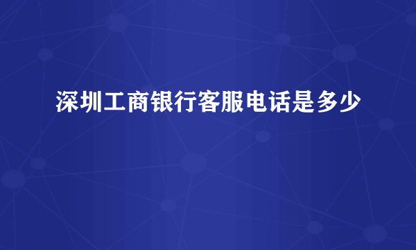 深圳工商银行客服电话是多少