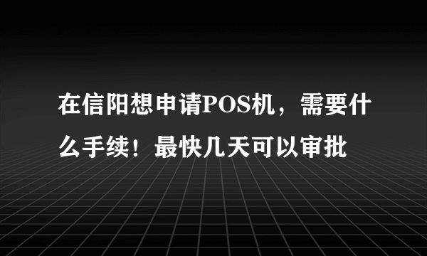 在信阳想申请POS机，需要什么手续！最快几天可以审批