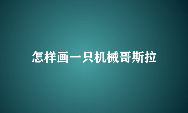 怎样画一只机械哥斯拉