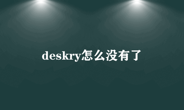 deskry怎么没有了