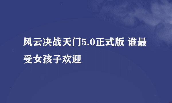 风云决战天门5.0正式版 谁最受女孩子欢迎