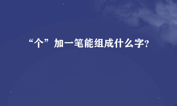 “个”加一笔能组成什么字？