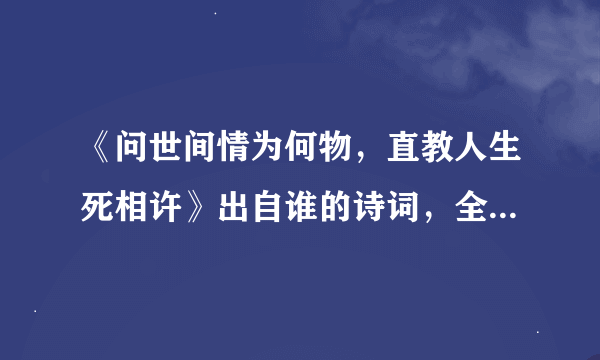 《问世间情为何物，直教人生死相许》出自谁的诗词，全诗是什么？